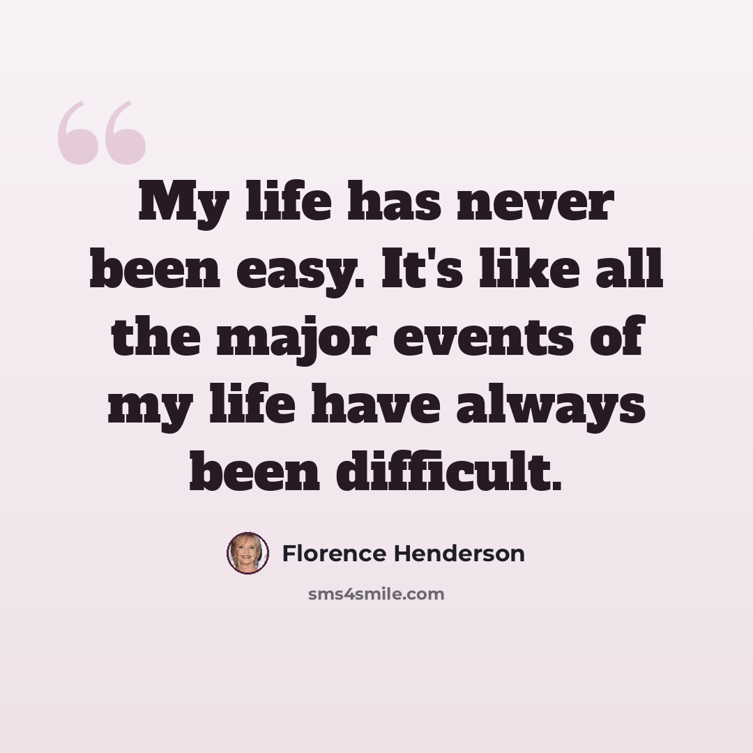 “My life has never been easy. It's like all the major events of my life have always been difficult.” quote by Florence Henderson