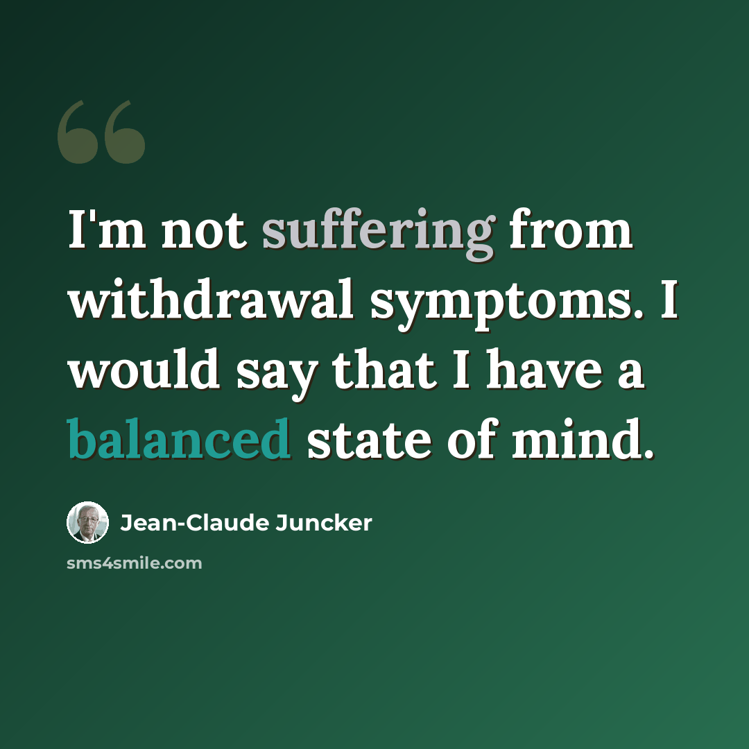 “I'm not suffering from withdrawal symptoms. I would say that I have a balanced state of mind.” quote by Jean-Claude Juncker