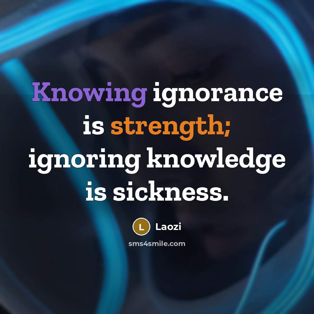 “Knowing ignorance is strength; ignoring knowledge is sickness.” quote by Laozi