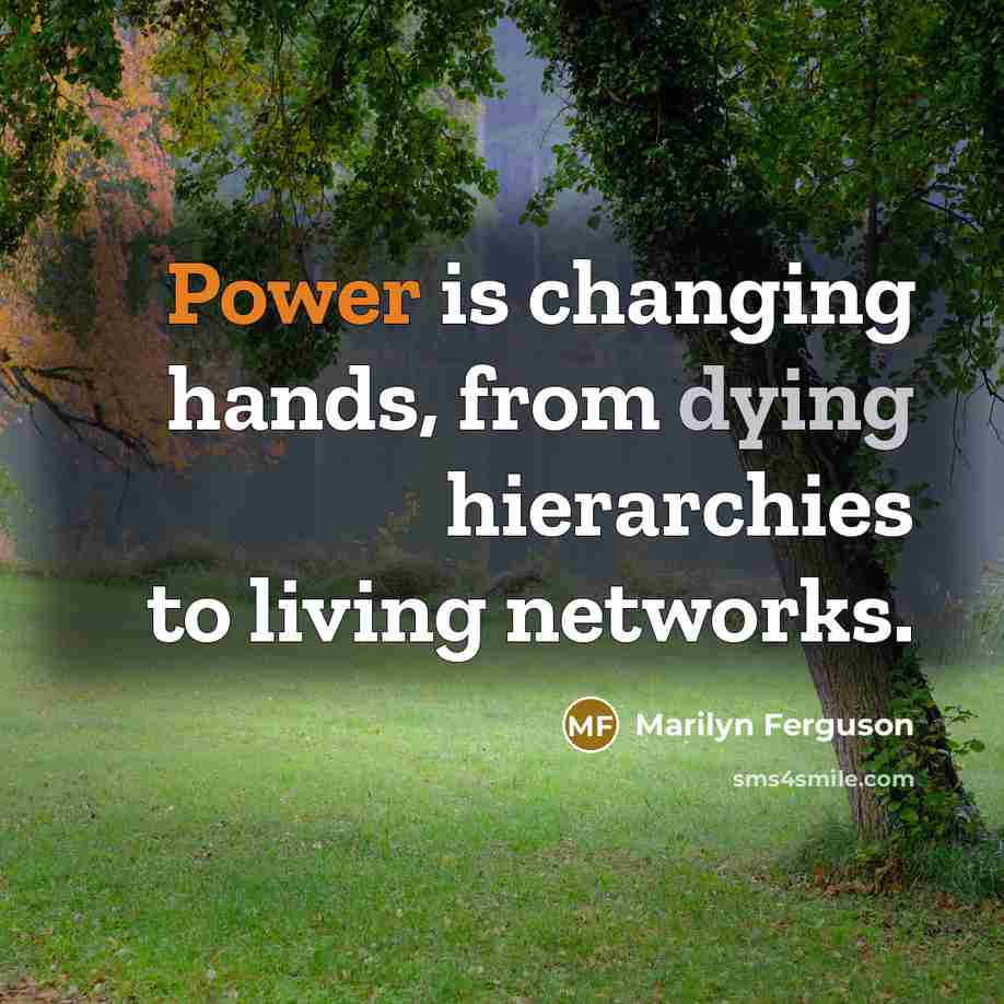 “Power is changing hands, from dying hierarchies to living networks.” quote by Marilyn Ferguson