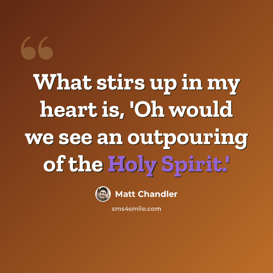 “What stirs up in my heart is, 'Oh would we see an outpouring of the Holy Spirit.'” quote by Matt Chandler