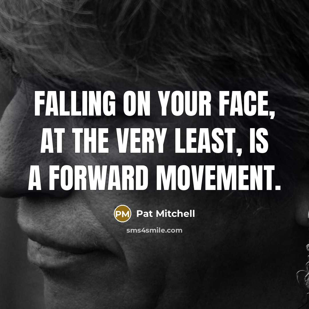“Falling on your face, at the very least, is a forward movement.” quote by Pat Mitchell
