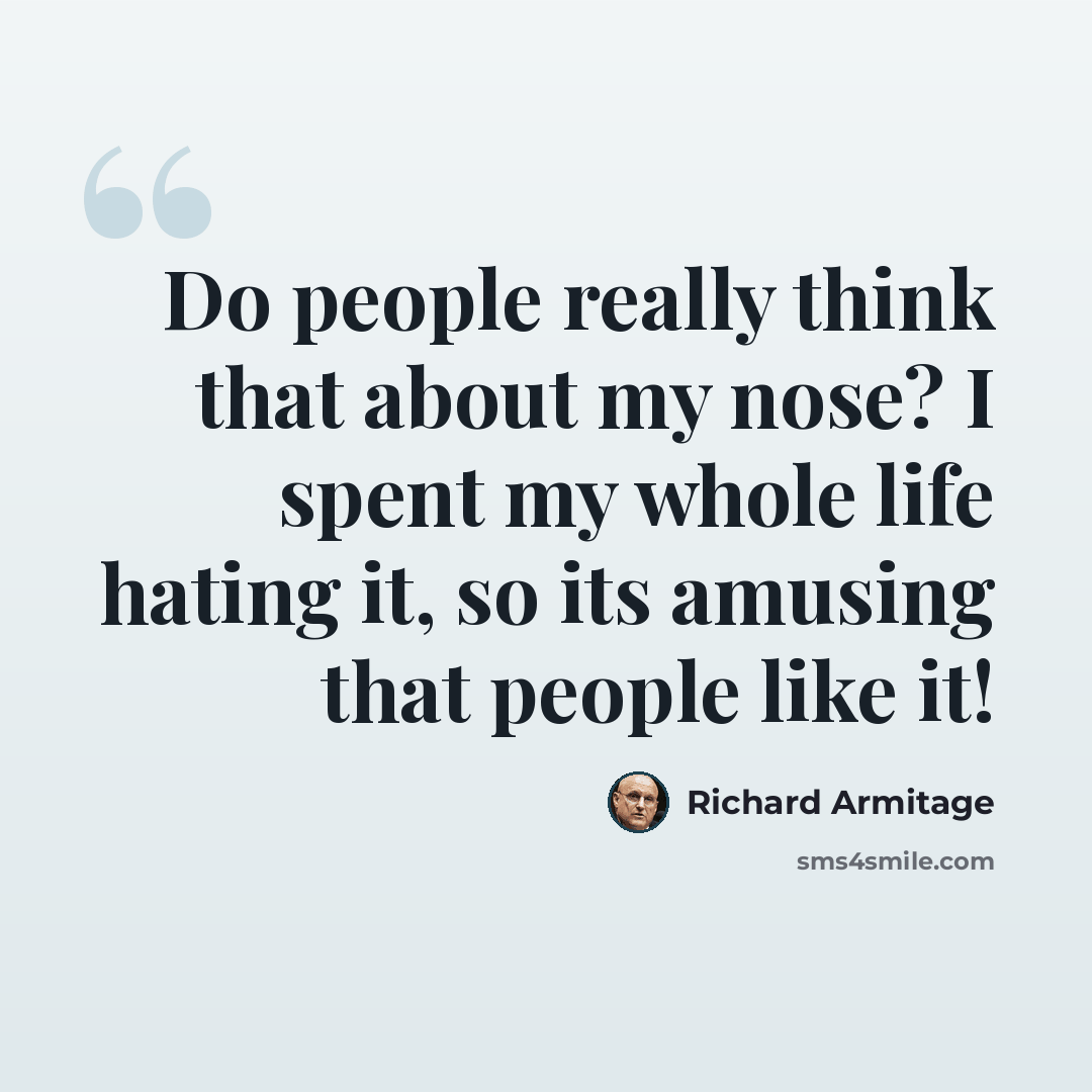 “Do people really think that about my nose? I spent my whole life hating it, so its amusing that people like it!” quote by Richard Armitage