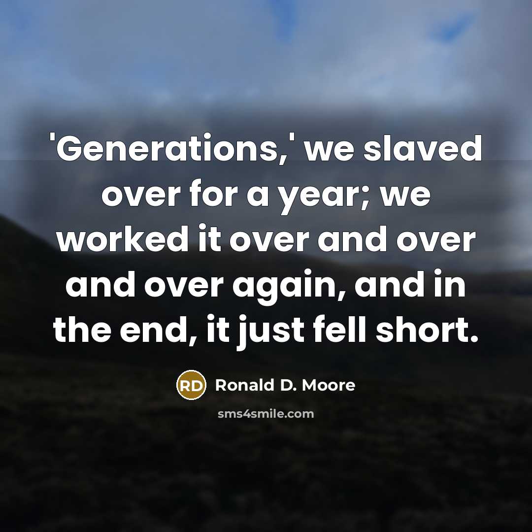 “'Generations,' we slaved over for a year; we worked it over and over and over again, and in the end, it just fell short.” quote by Ronald D. Moore