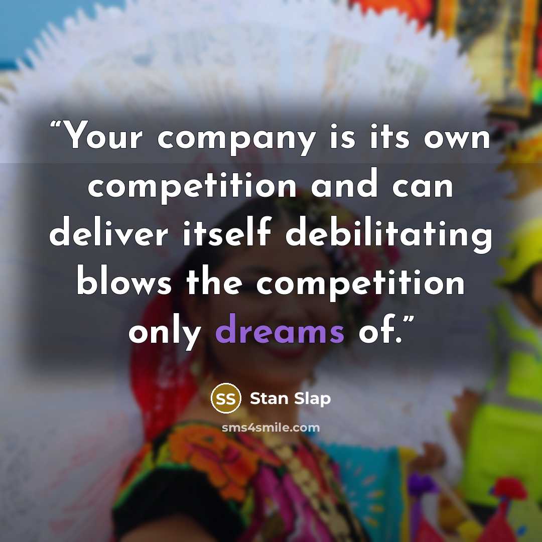 “Your company is its own competition and can deliver itself debilitating blows the competition only dreams of.” quote by Stan Slap