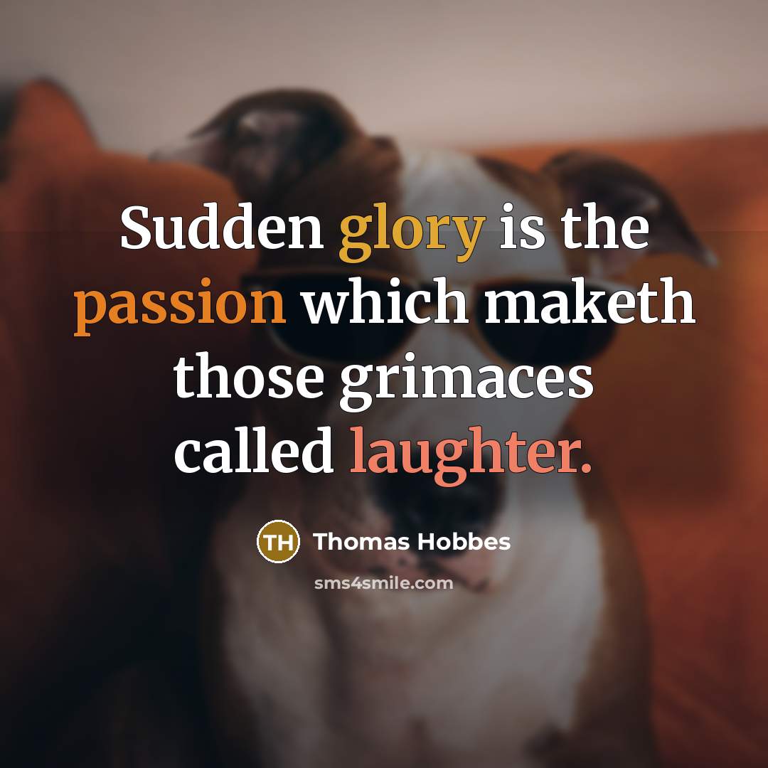 “Sudden glory is the passion which maketh those grimaces called laughter.” quote by Thomas Hobbes