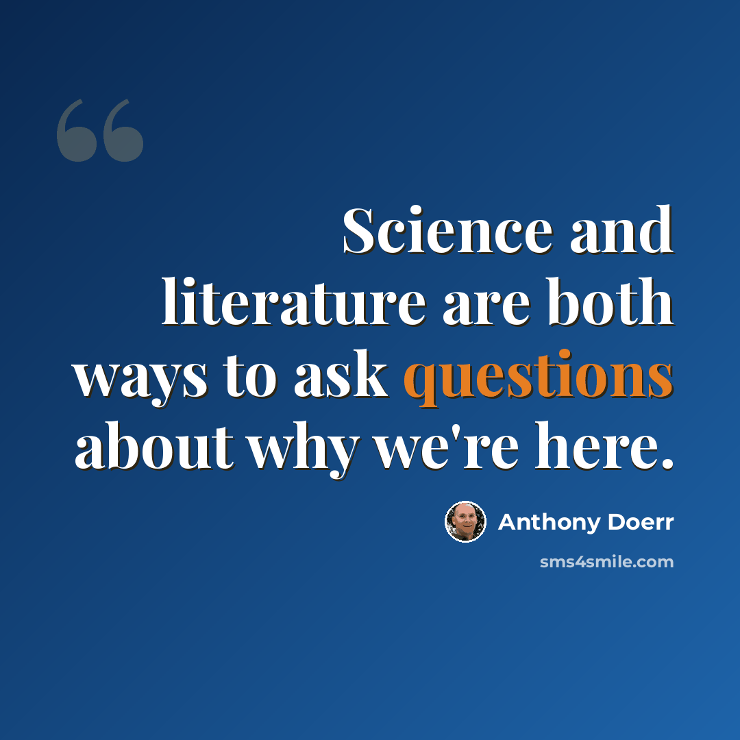 “Science and literature are both ways to ask questions about why we're here.” quote by Anthony Doerr