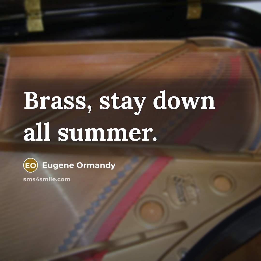 “Brass, stay down all summer.” quote by Eugene Ormandy