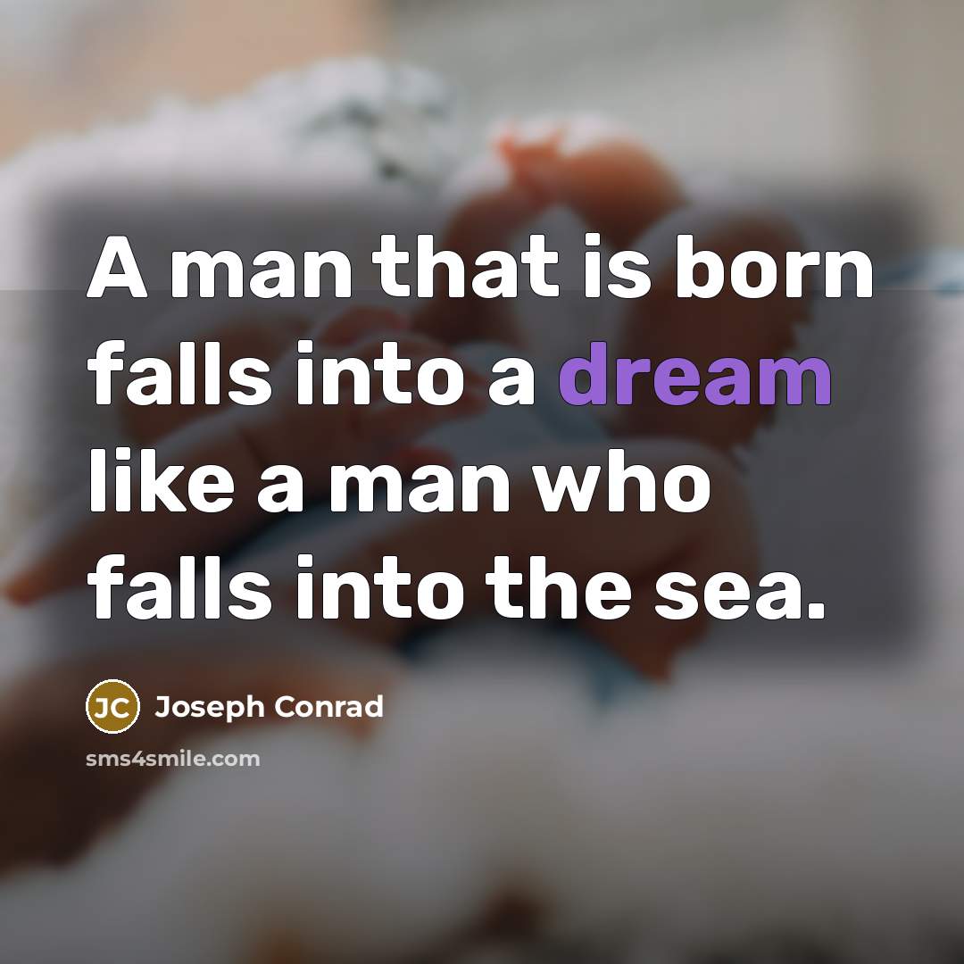 “A man that is born falls into a dream like a man who falls into the sea.” quote by Joseph Conrad
