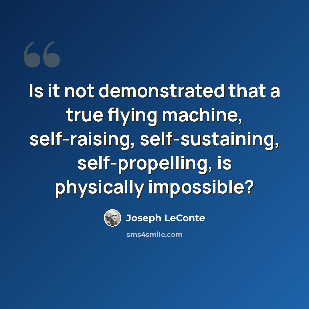 “Is it not demonstrated that a true flying machine, self-raising, self-sustaining, self-propelling, is physically impossible?” quote by Joseph LeConte