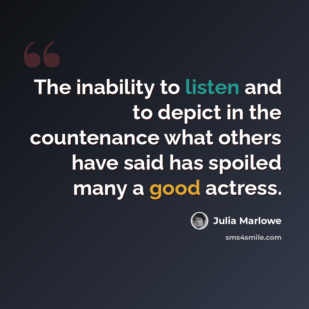 “The inability to listen and to depict in the countenance what others have said has spoiled many a good actress.” quote by Julia Marlowe