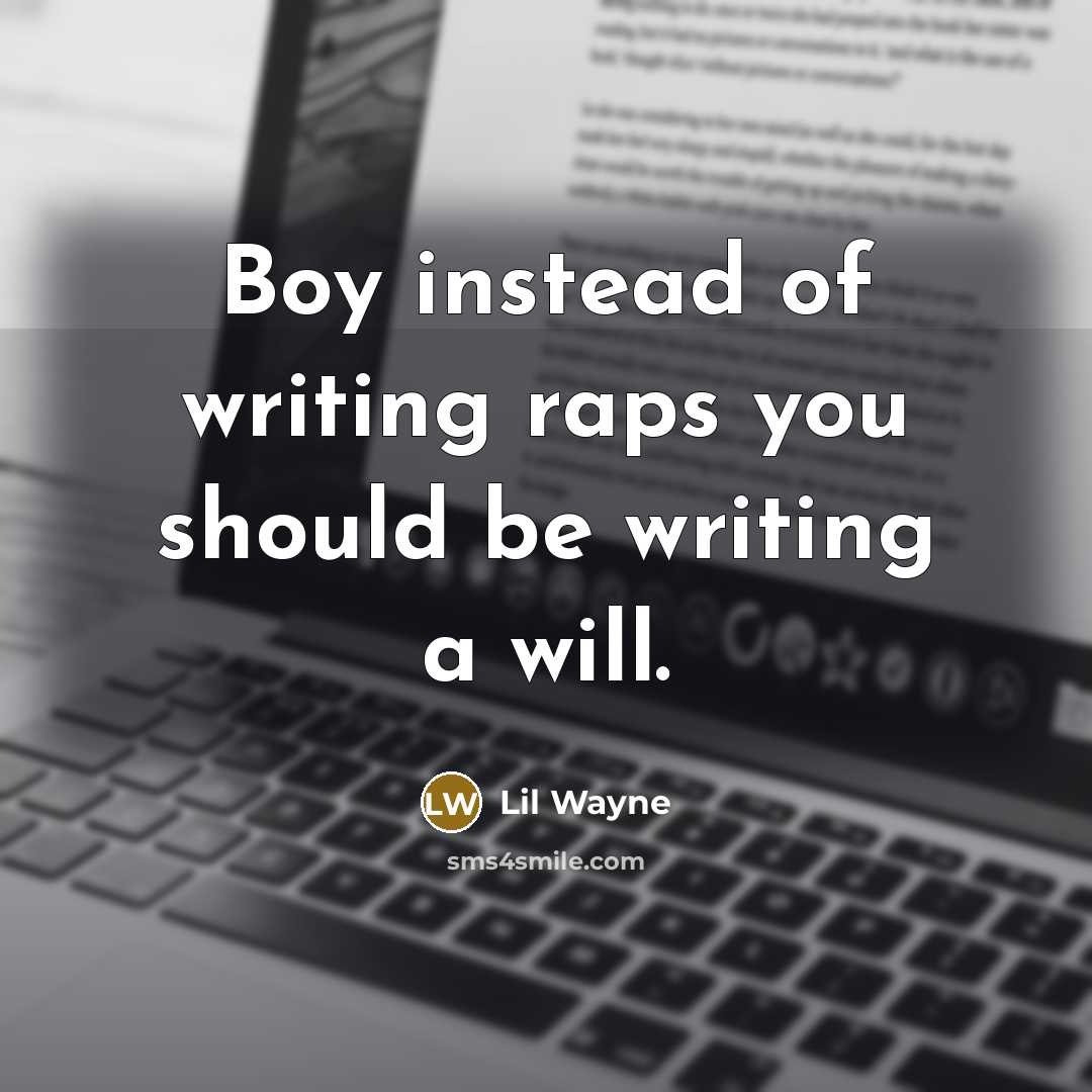 “Boy instead of writing raps you should be writing a will.” quote by Lil Wayne