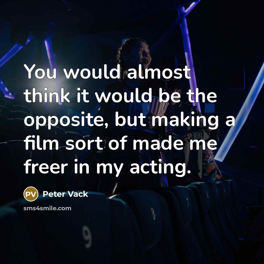 “You would almost think it would be the opposite, but making a film sort of made me freer in my acting.” quote by Peter Vack