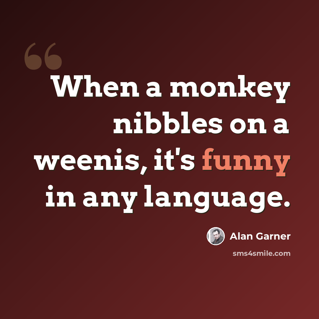 “When a monkey nibbles on a weenis, it's funny in any language.” quote by Alan Garner