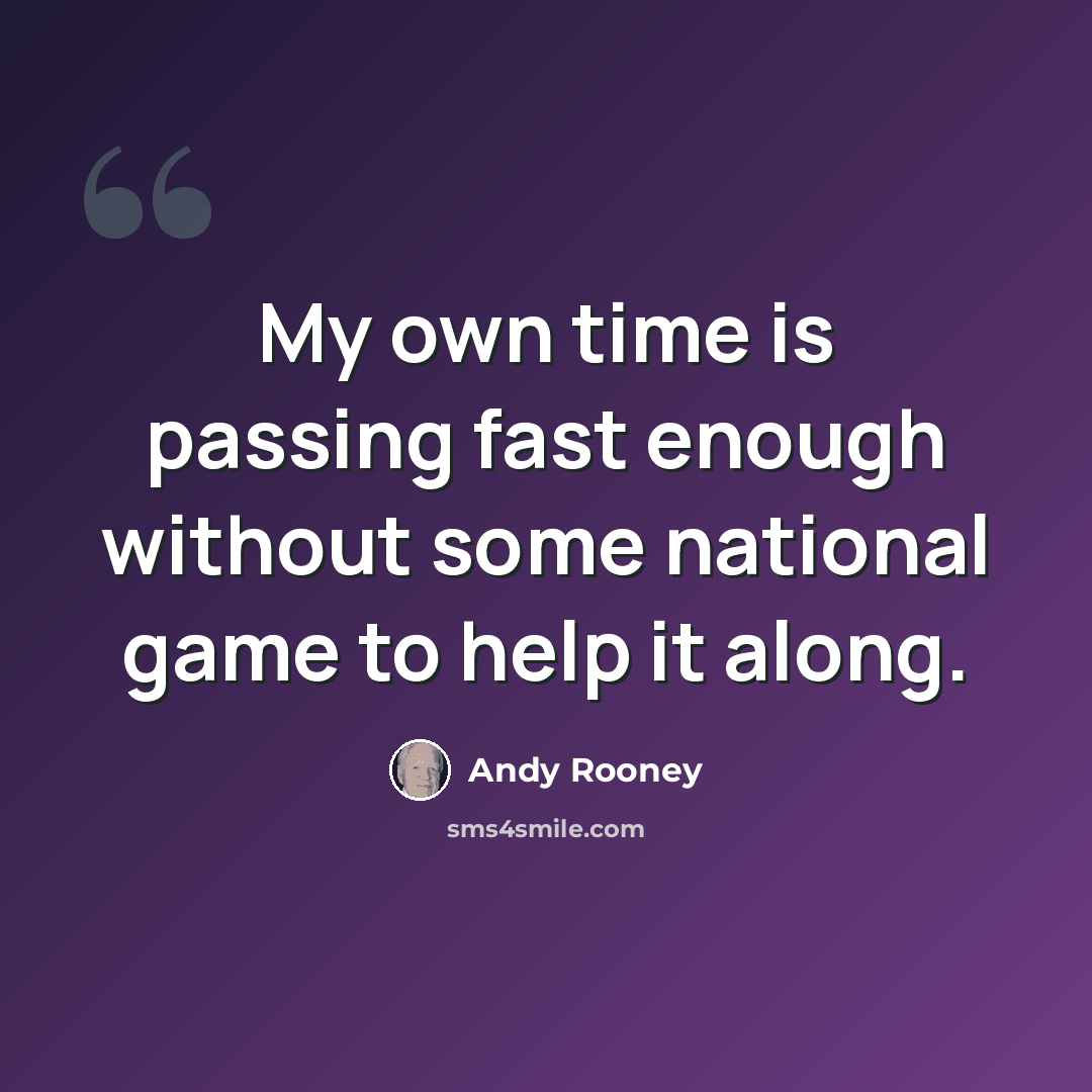 “My own time is passing fast enough without some national game to help it along.” quote by Andy Rooney