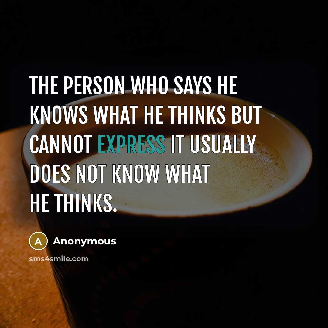 “The person who says he knows what he thinks but cannot express it usually does not know what he thinks.” quote by Anonymous