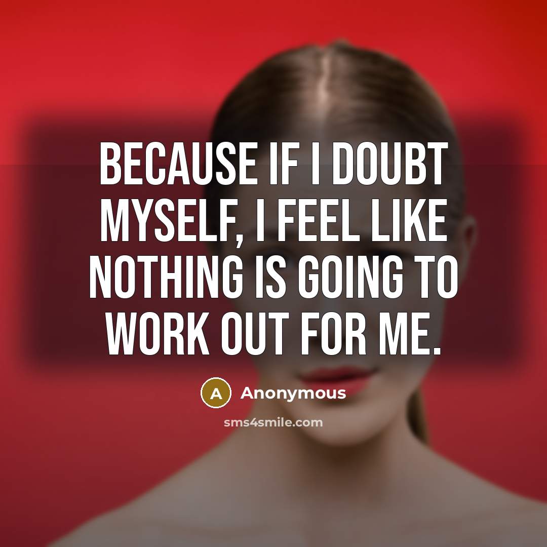 “Because if I doubt myself, I feel like nothing is going to work out for me.” quote by Anonymous