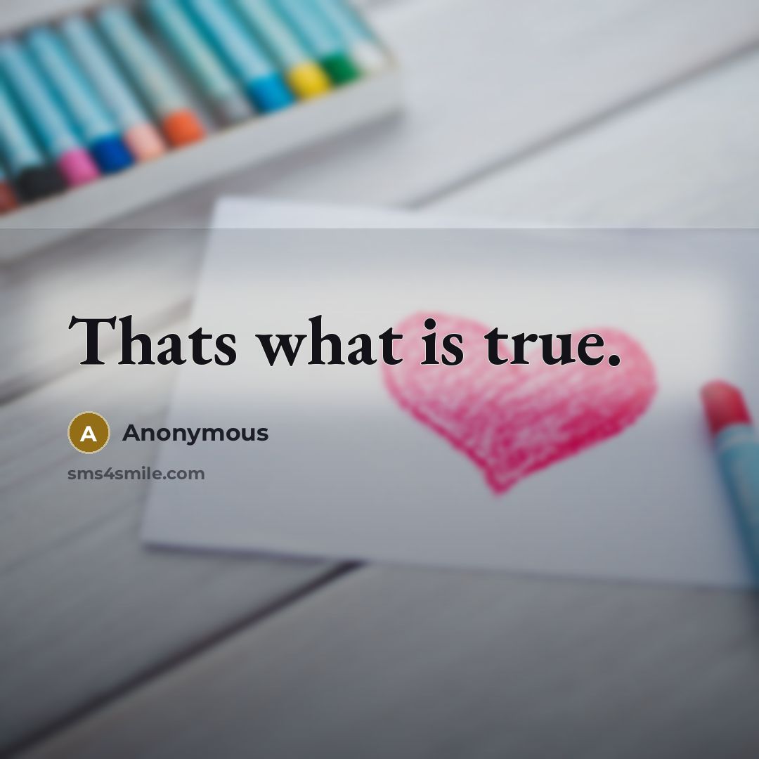 “Thats what is true.” quote by Anonymous