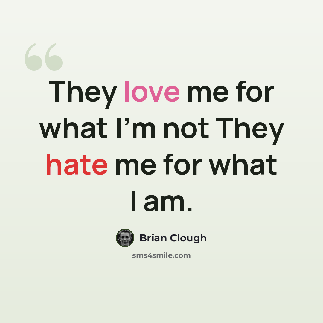 “They love me for what I'm not They hate me for what I am.” quote by Brian Clough
