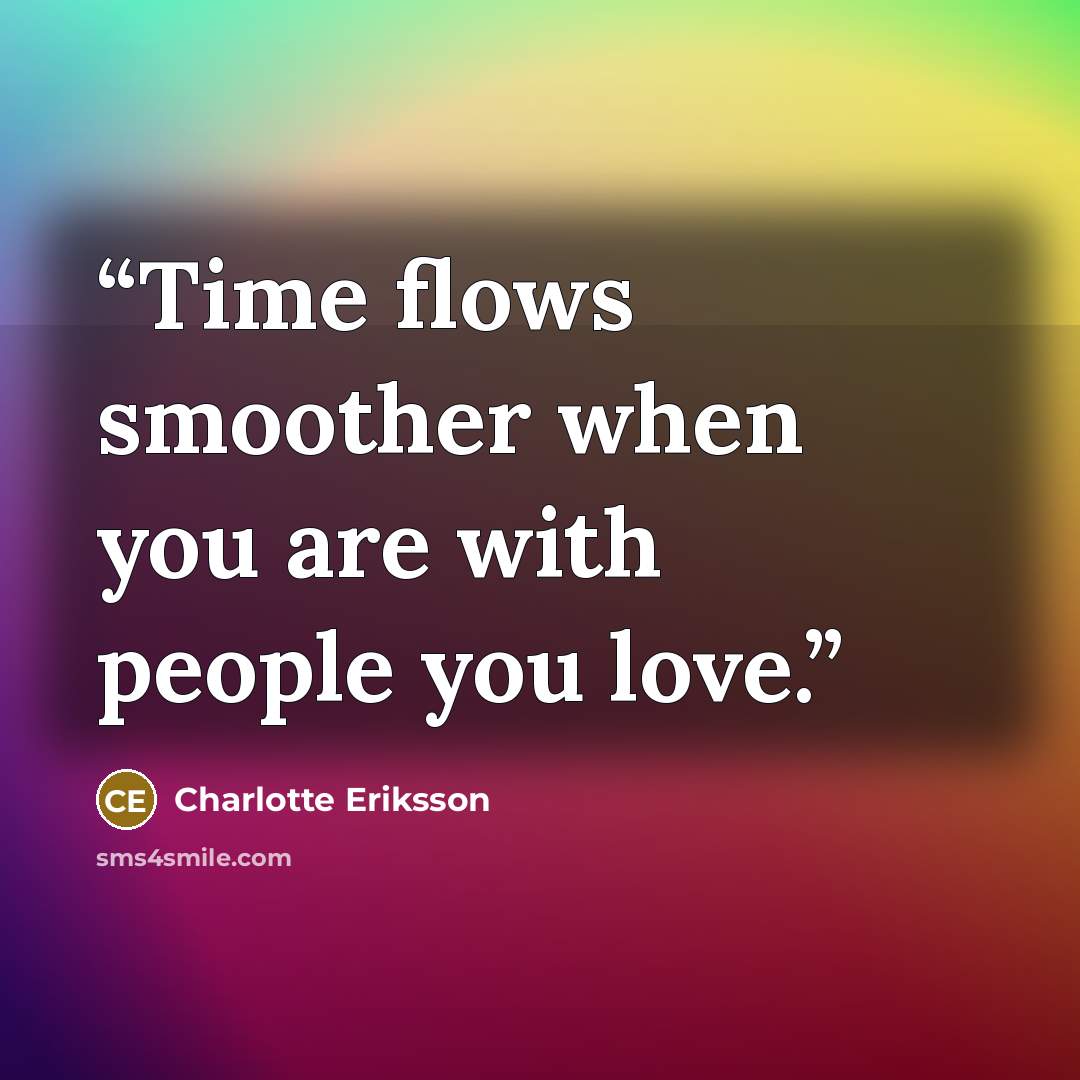 “Time flows smoother when you are with people you love.” quote by Charlotte Eriksson