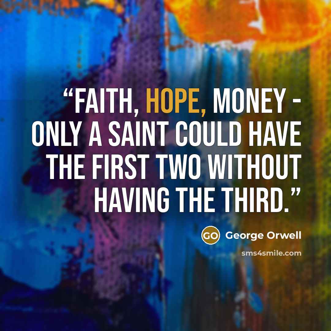 “Faith, hope, money - only a saint could have the first two without having the third.” quote by George Orwell