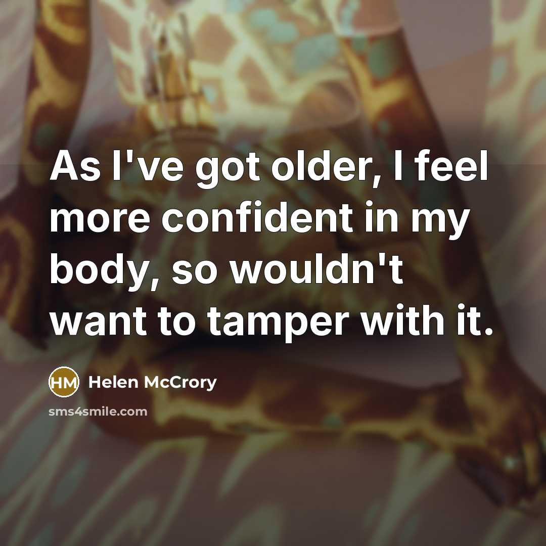 “As I've got older, I feel more confident in my body, so wouldn't want to tamper with it.” quote by Helen McCrory