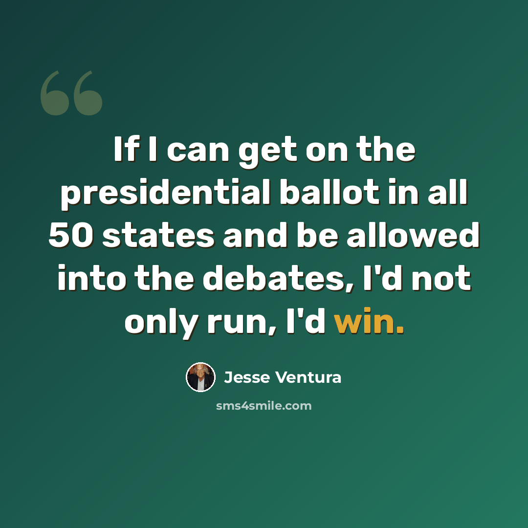 “If I can get on the presidential ballot in all 50 states and be allowed into the debates, I'd not only run, I'd win.” quote by Jesse Ventura
