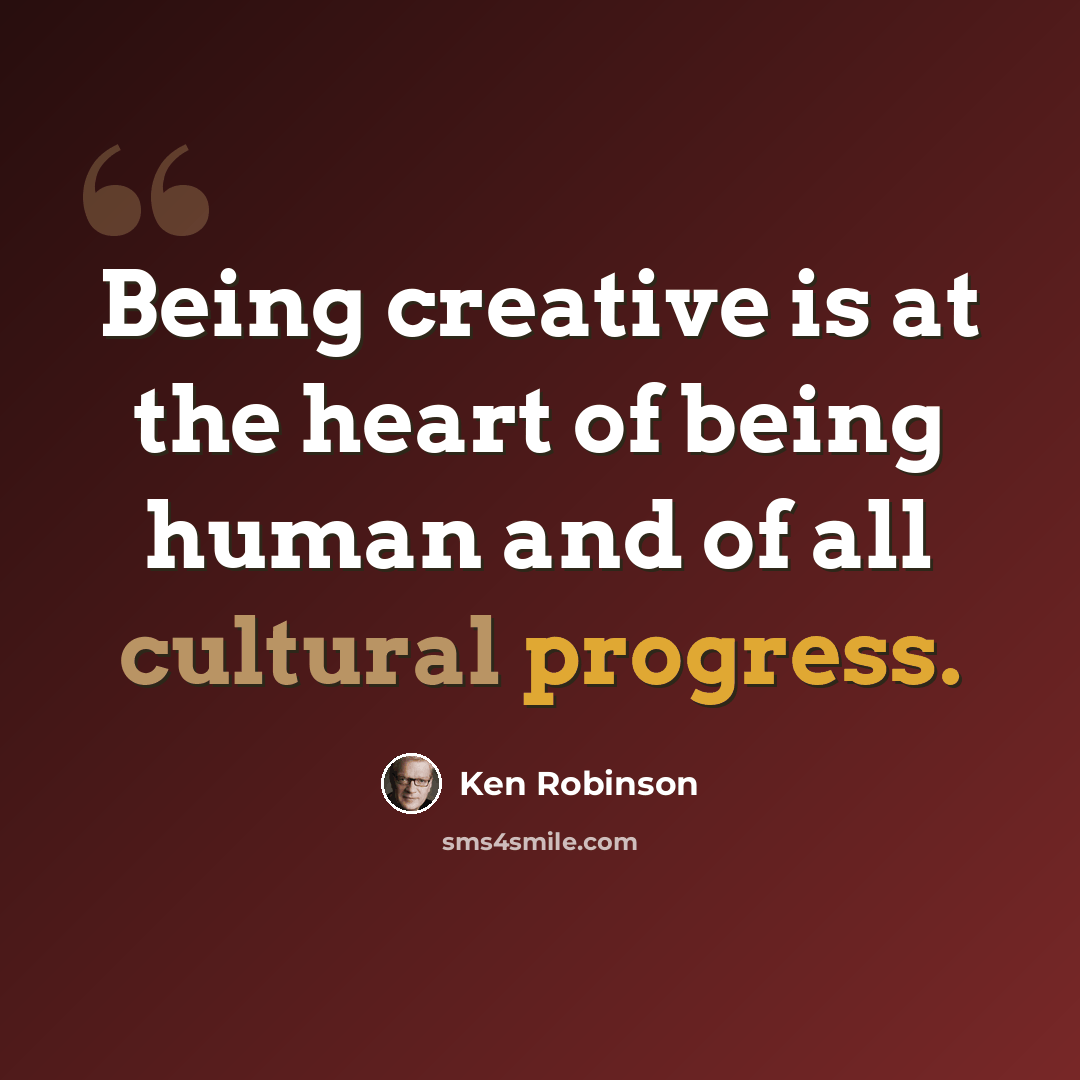 “Being creative is at the heart of being human and of all cultural progress.” quote by Ken Robinson
