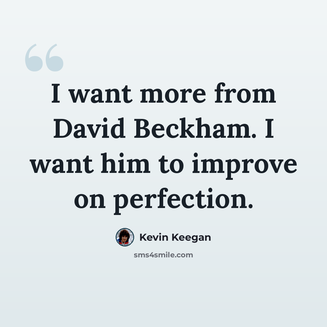 “I want more from David Beckham. I want him to improve on perfection.” quote by Kevin Keegan