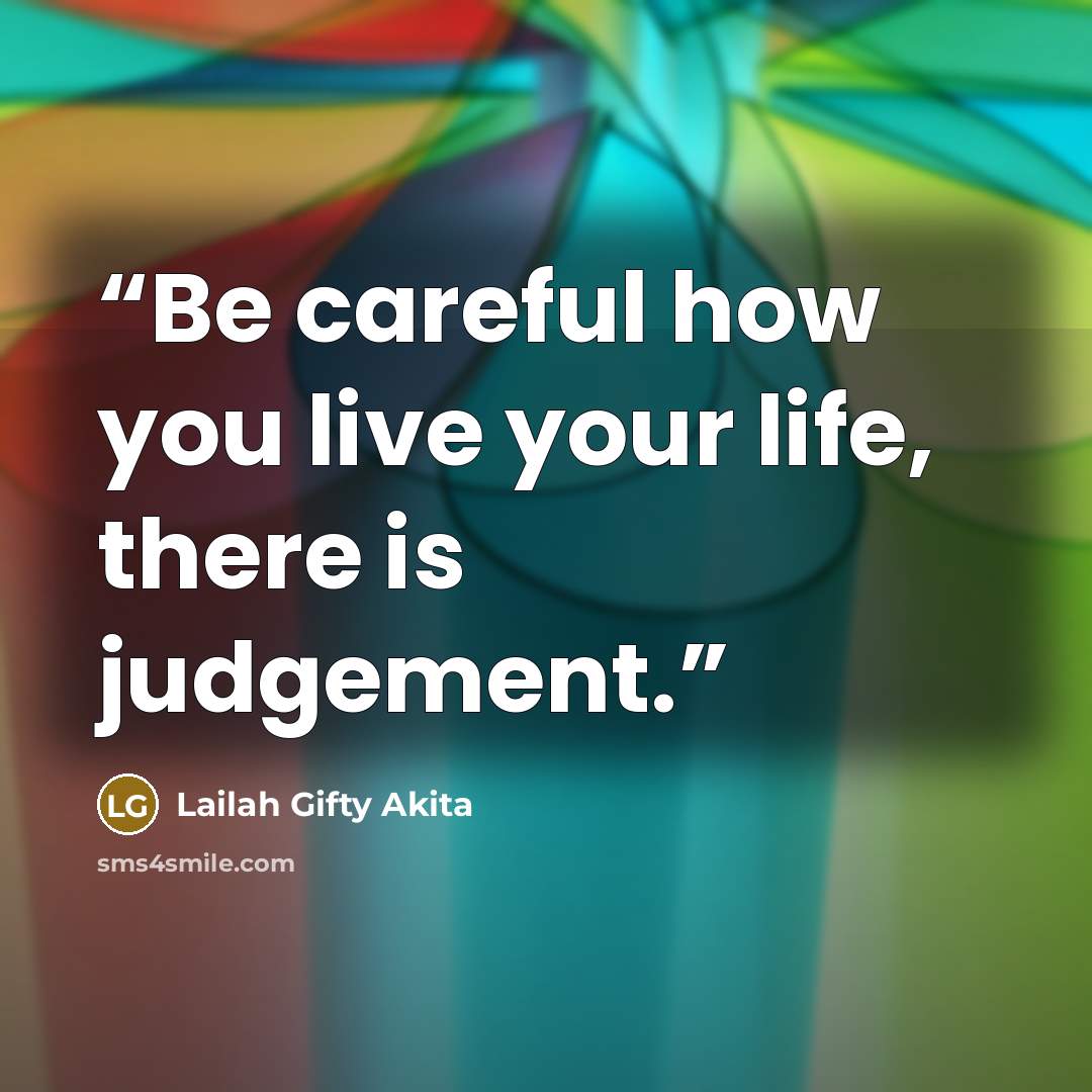 “Be careful how you live your life, there is judgement.” quote by Lailah Gifty Akita