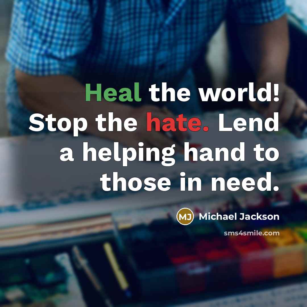 “Heal the world! Stop the hate. Lend a helping hand to those in need.” quote by Michael Jackson