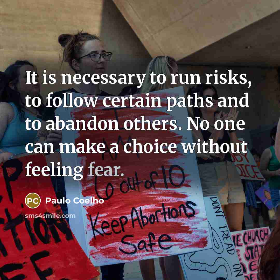 “It is necessary to run risks, to follow certain paths and to abandon others. No one can make a choice without feeling fear.” quote by Paulo Coelho