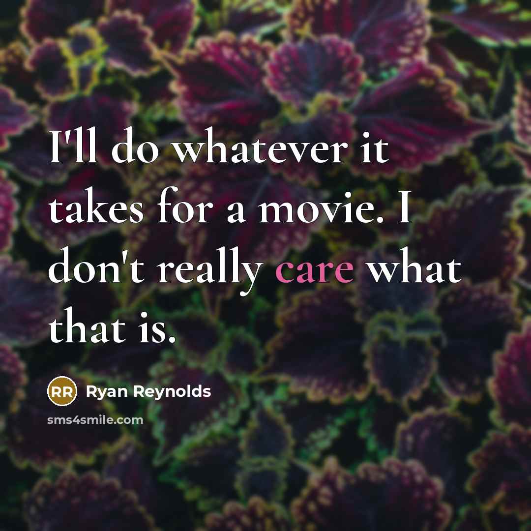 “I'll do whatever it takes for a movie. I don't really care what that is.” quote by Ryan Reynolds