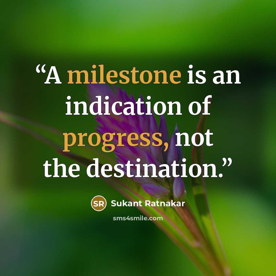 “A milestone is an indication of progress, not the destination.” quote by Sukant Ratnakar