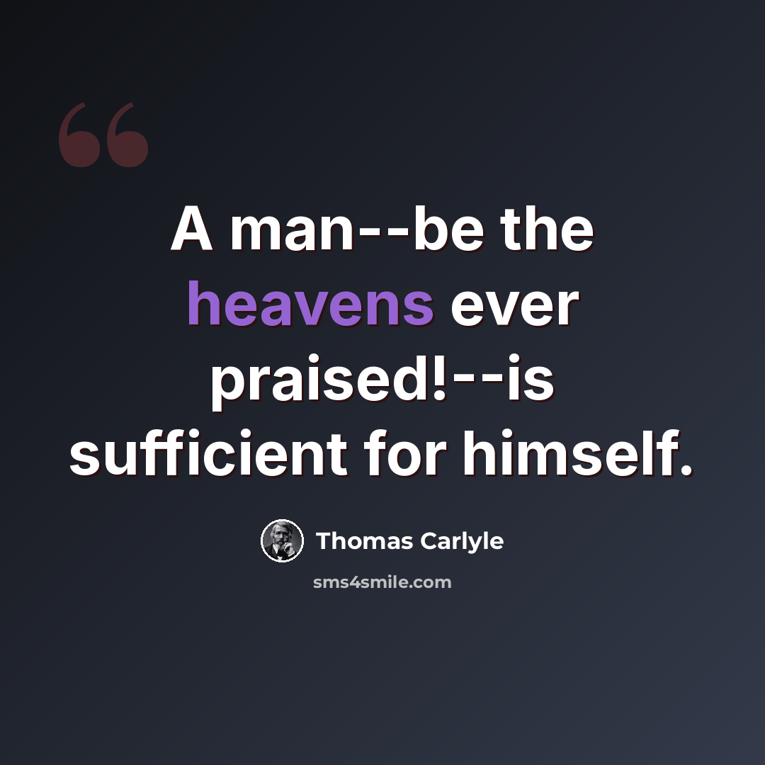 “A man--be the heavens ever praised!--is sufficient for himself.” quote by Thomas Carlyle