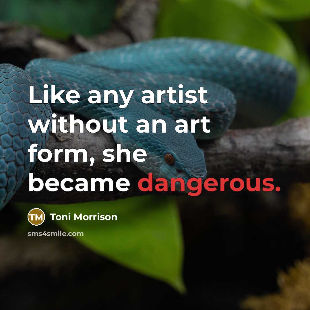 “Like any artist without an art form, she became dangerous.” quote by Toni Morrison
