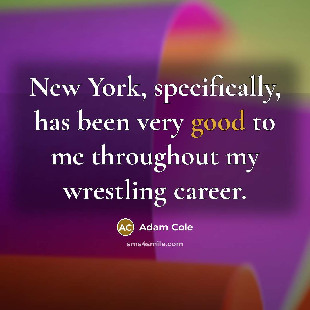 “New York, specifically, has been very good to me throughout my wrestling career.” quote by Adam Cole