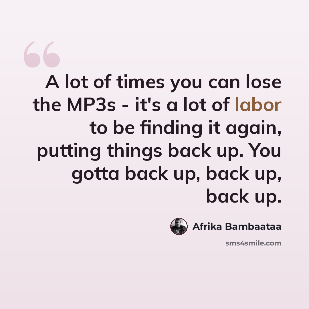 “A lot of times you can lose the MP3s - it's a lot of labor to be finding it again, putting things back up. You gotta back up, back up, back up.” quote by Afrika Bambaataa