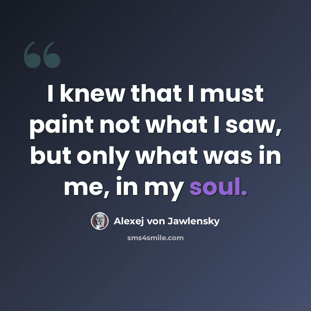 “I knew that I must paint not what I saw, but only what was in me, in my soul.” quote by Alexej von Jawlensky