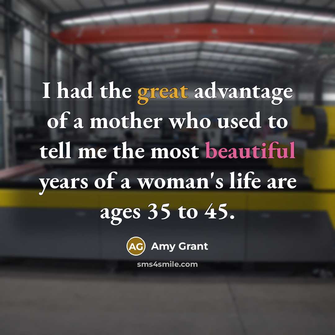 “I had the great advantage of a mother who used to tell me the most beautiful years of a woman's life are ages 35 to 45.” quote by Amy Grant