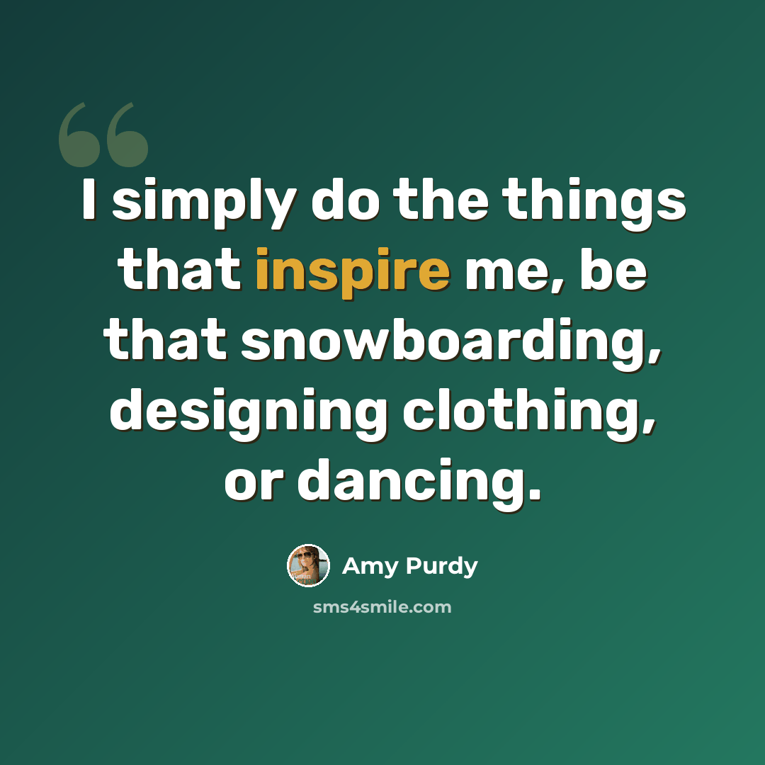 “I simply do the things that inspire me, be that snowboarding, designing clothing, or dancing.” quote by Amy Purdy