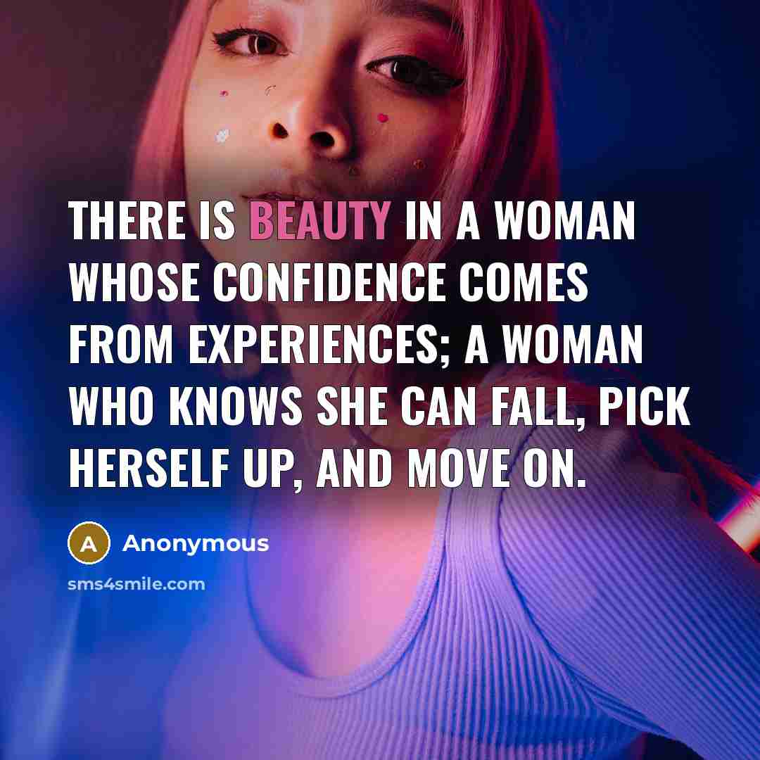 “There is beauty in a woman whose confidence comes from experiences; a woman who knows she can fall, pick herself up, and move on.” quote by Anonymous