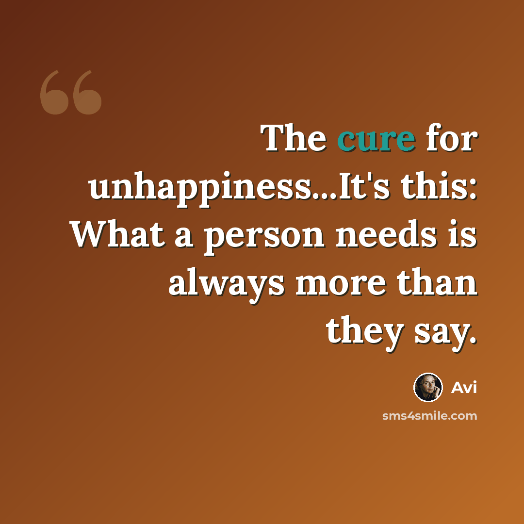 “The cure for unhappiness...It's this: What a person needs is always more than they say.” quote by Avi