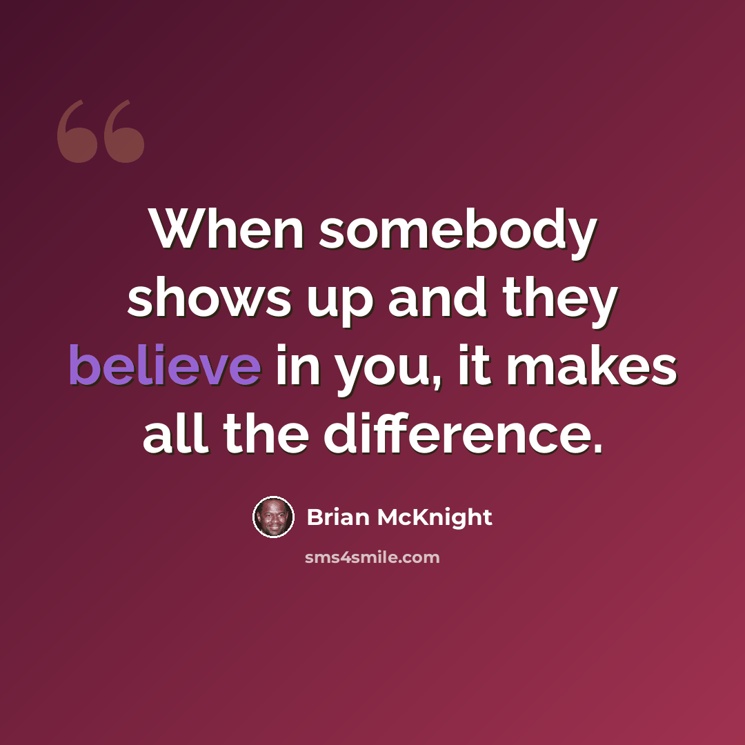 “When somebody shows up and they believe in you, it makes all the difference.” quote by Brian McKnight