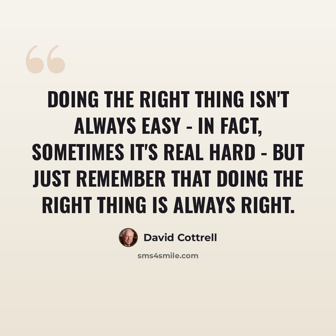 “Doing the right thing isn't always easy - in fact, sometimes it's real hard - but just remember that doing the right thing is always right.” quote by David Cottrell