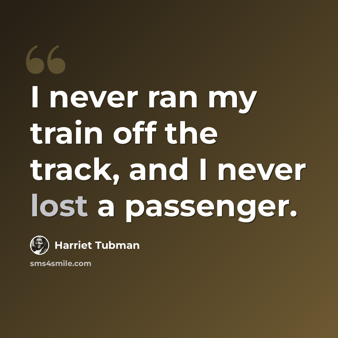 “I never ran my train off the track, and I never lost a passenger.” quote by Harriet Tubman