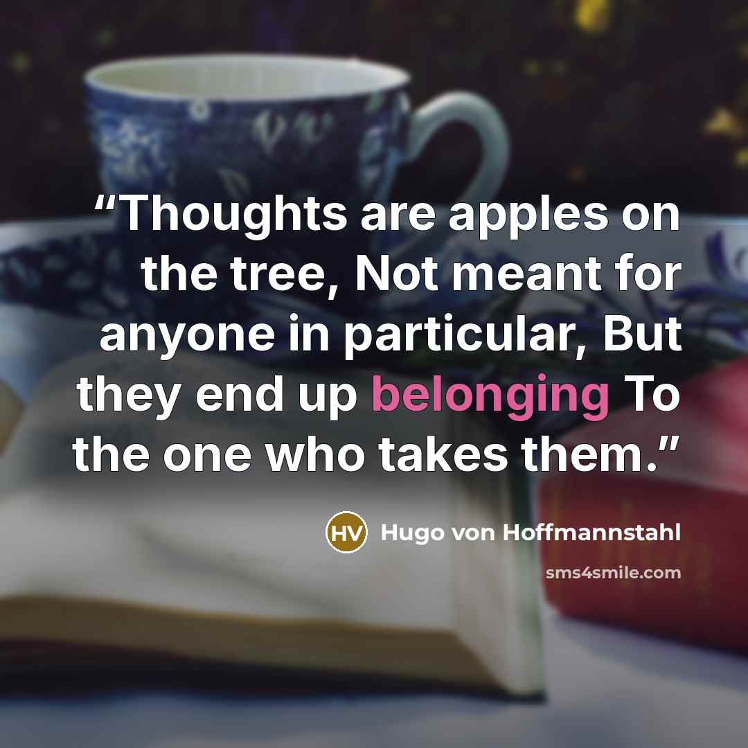 “Thoughts are apples on the tree, Not meant for anyone in particular, But they end up belonging To the one who takes them.” quote by Hugo von Hoffmannstahl