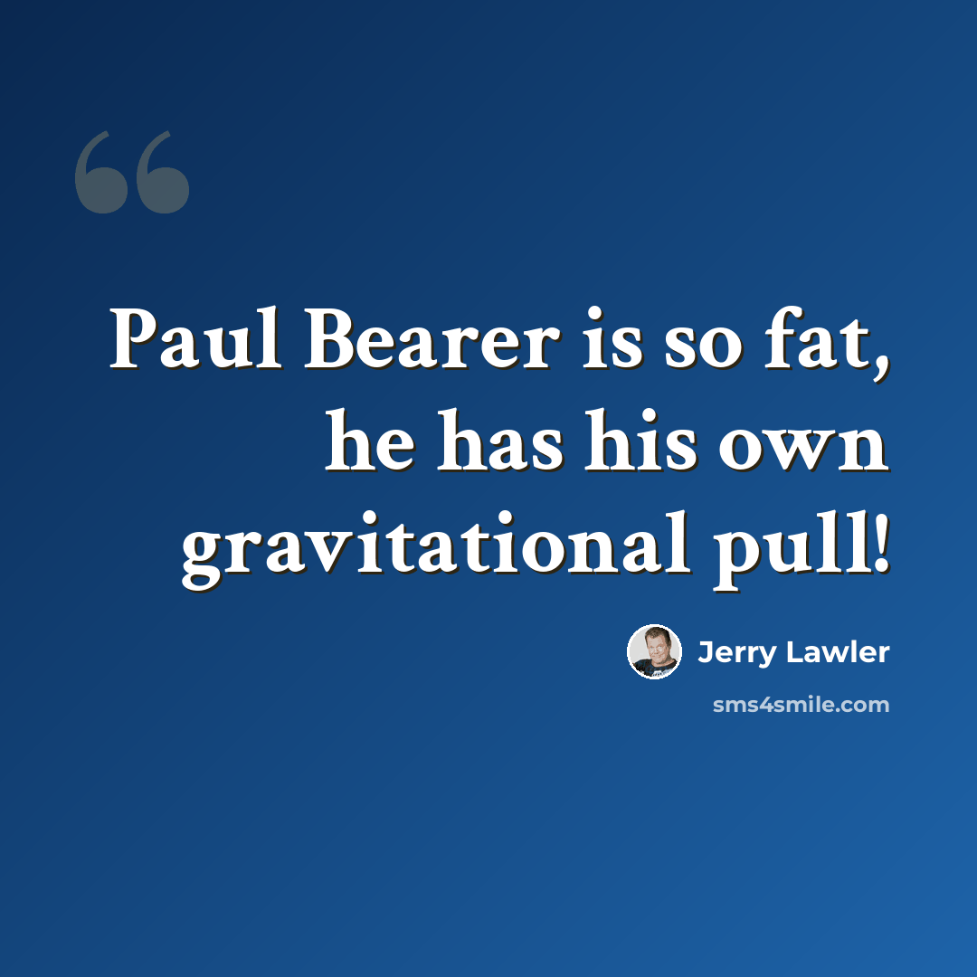“Paul Bearer is so fat, he has his own gravitational pull!” quote by Jerry Lawler