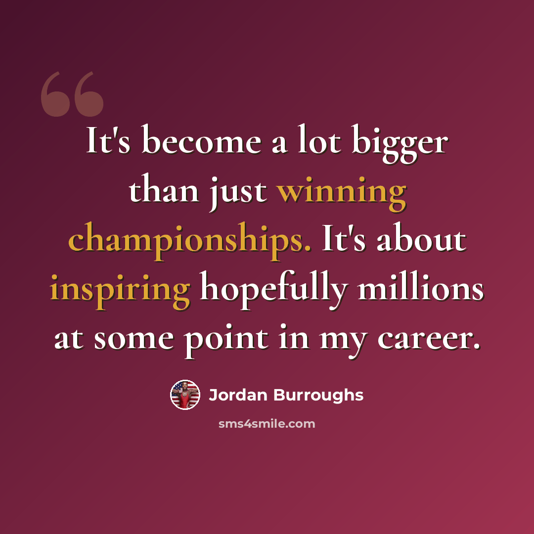 “It's become a lot bigger than just winning championships. It's about inspiring hopefully millions at some point in my career.” quote by Jordan Burroughs