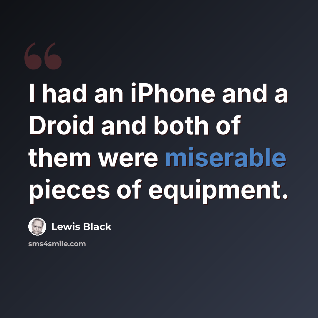 “I had an iPhone and a Droid and both of them were miserable pieces of equipment.” quote by Lewis Black